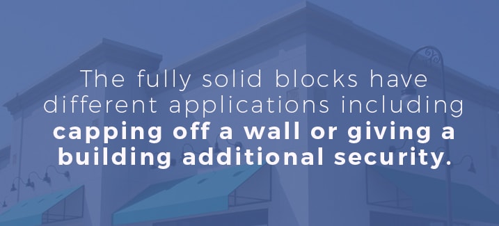 The fully solid blocks have different applications including capping off a wall or giving a building additional security. 