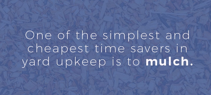 One of the simplest and cheapest time savers in yard upkeep is to mulch. 
