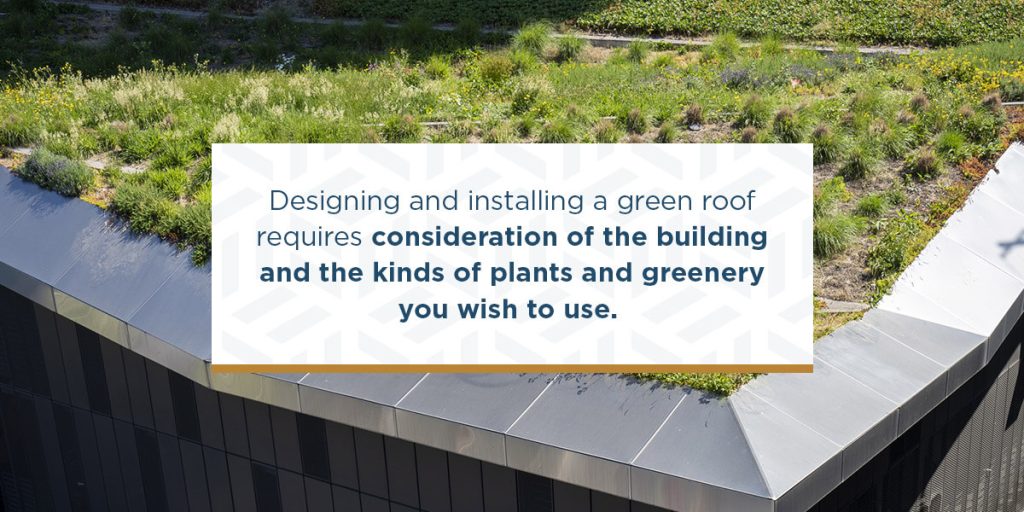 Designing and installing a green roof requires consideration of the building and the kinds of plants and greenery you wish to use.